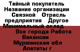 Тайный покупатель › Название организации ­ Связной › Отрасль предприятия ­ Другое › Минимальный оклад ­ 15 000 - Все города Работа » Вакансии   . Мурманская обл.,Апатиты г.